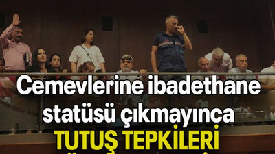 Cemevlerine ibadethane statüsü çıkmayınca TUTUŞ TEPKİLERİ ÜSTÜNE ÇEKTİ